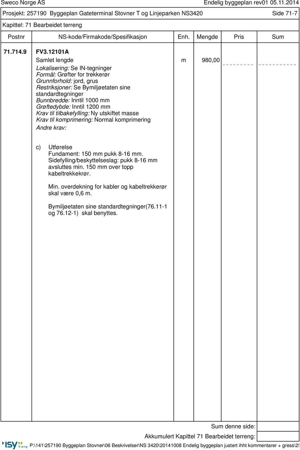 Inntil 1000 mm Grøftedybde: Inntil 1200 mm Krav til tilbakefylling: Ny utskiftet masse Krav til komprimering: Normal komprimering c) Utførelse Fundament: 150 mm pukk 8-16 mm.