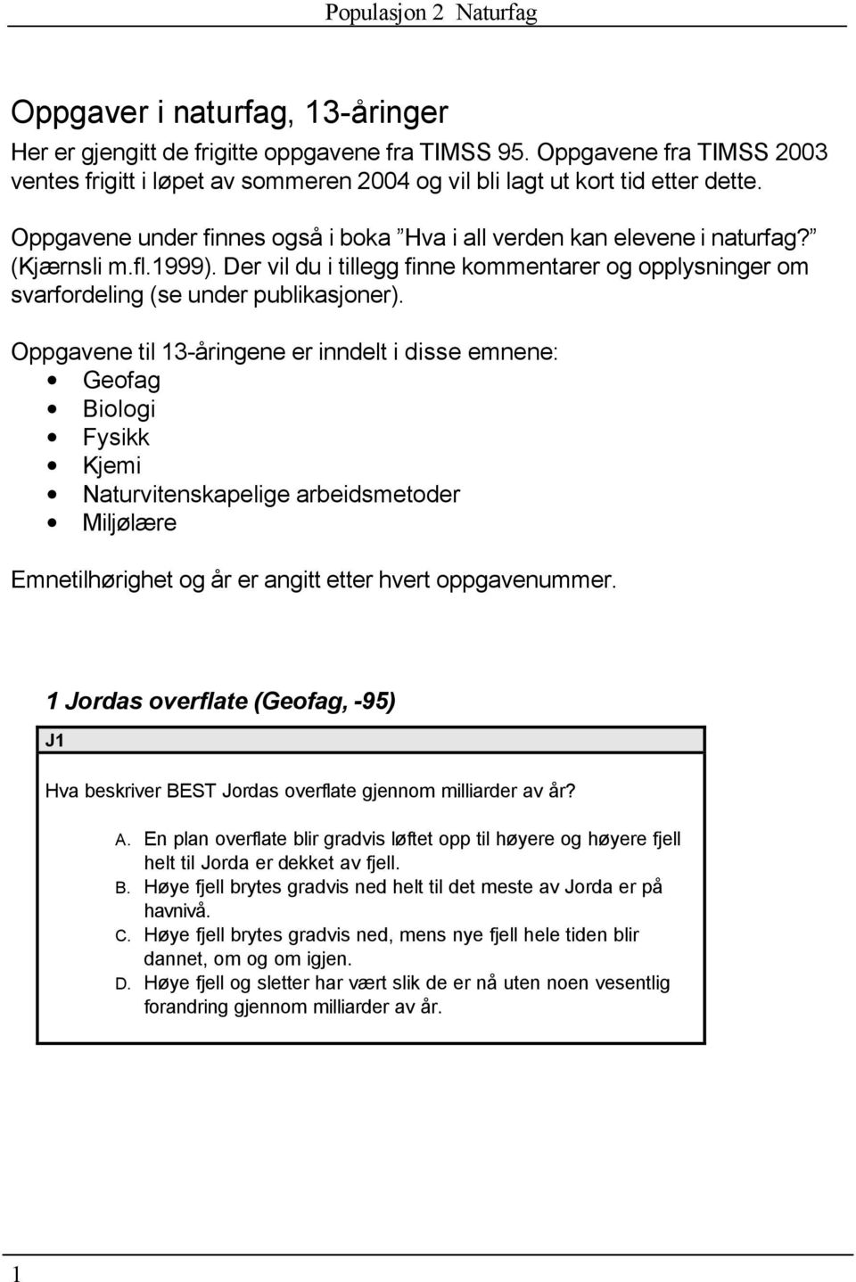 Oppgavene til 13-åringene er inndelt i disse emnene: Geofag Biologi Fysikk Kjemi Naturvitenskapelige arbeidsmetoder Miljølære Emnetilhørighet og år er angitt etter hvert oppgavenummer.