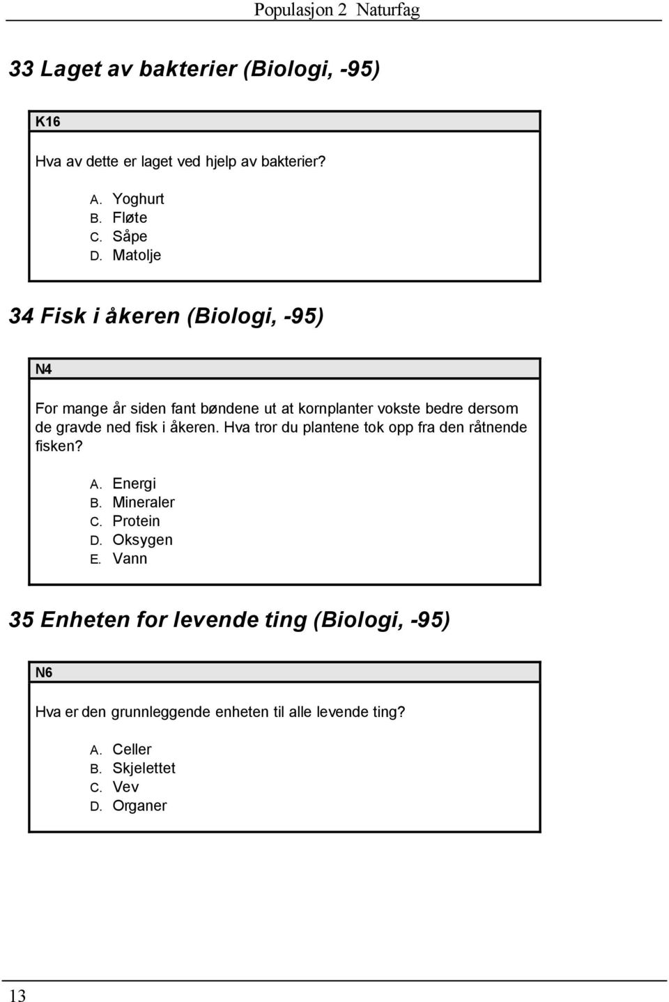 fisk i åkeren. Hva tror du plantene tok opp fra den råtnende fisken? A. Energi B. Mineraler C. Protein D. Oksygen E.