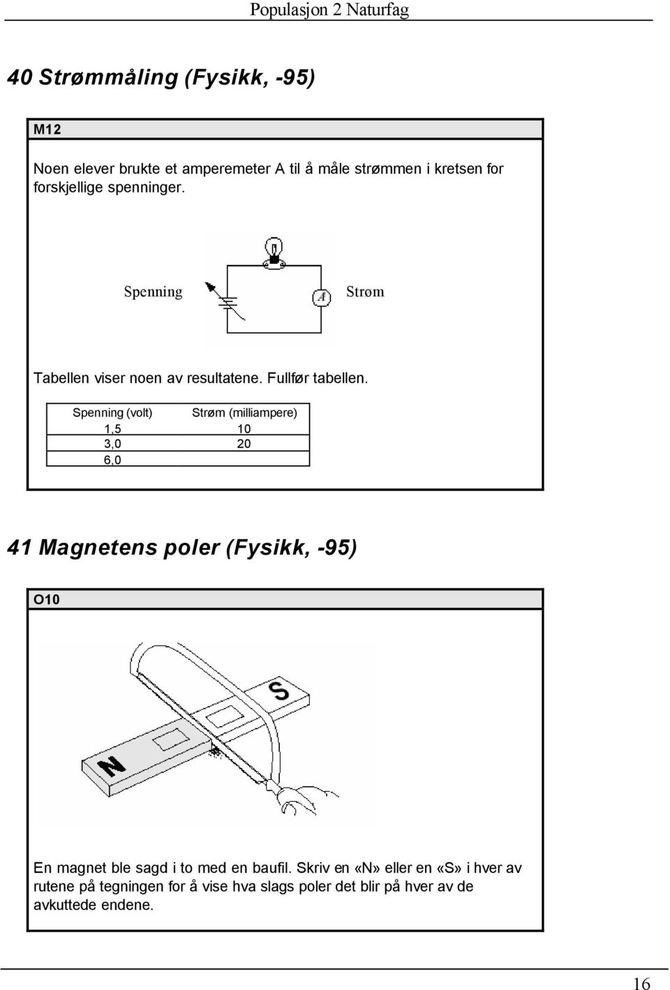 Spenning (volt) Strøm (milliampere) 1,5 10 3,0 20 6,0 41 Magnetens poler (Fysikk, -95) O10 En magnet ble sagd i