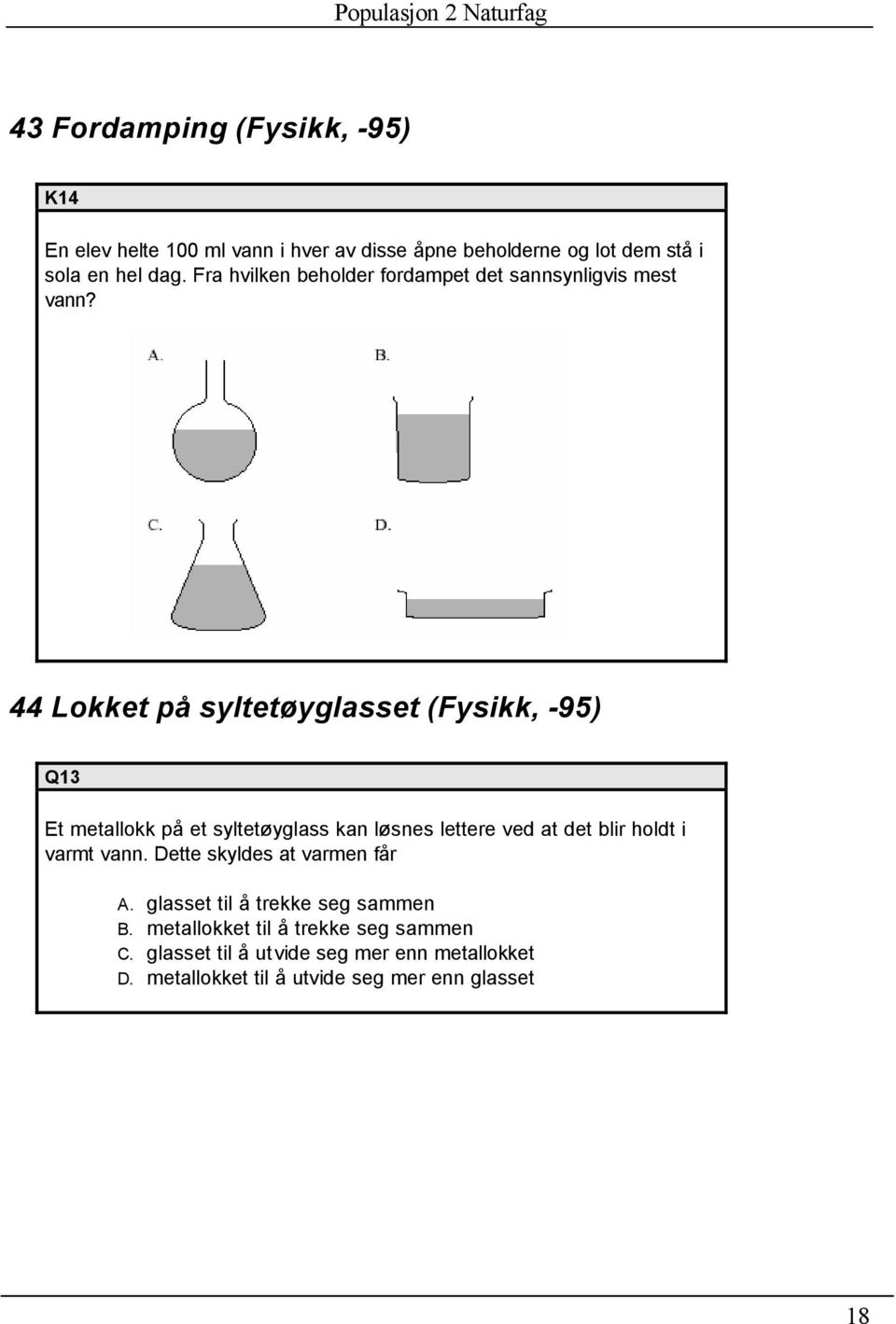 44 Lokket på syltetøyglasset (Fysikk, -95) Q13 Et metallokk på et syltetøyglass kan løsnes lettere ved at det blir holdt i varmt