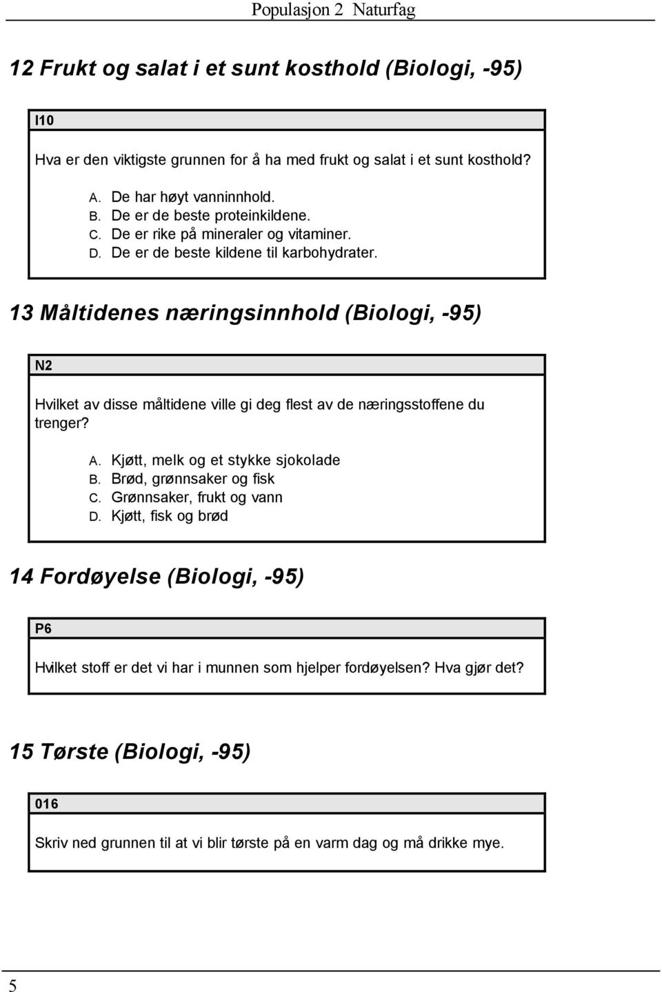 13 Måltidenes næringsinnhold (Biologi, -95) N2 Hvilket av disse måltidene ville gi deg flest av de næringsstoffene du trenger? A. Kjøtt, melk og et stykke sjokolade B.