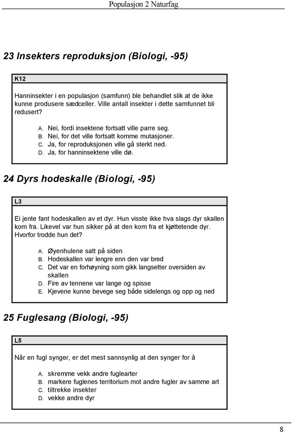 24 Dyrs hodeskalle (Biologi, -95) L3 Ei jente fant hodeskallen av et dyr. Hun visste ikke hva slags dyr skallen kom fra. Likevel var hun sikker på at den kom fra et kjøttetende dyr.