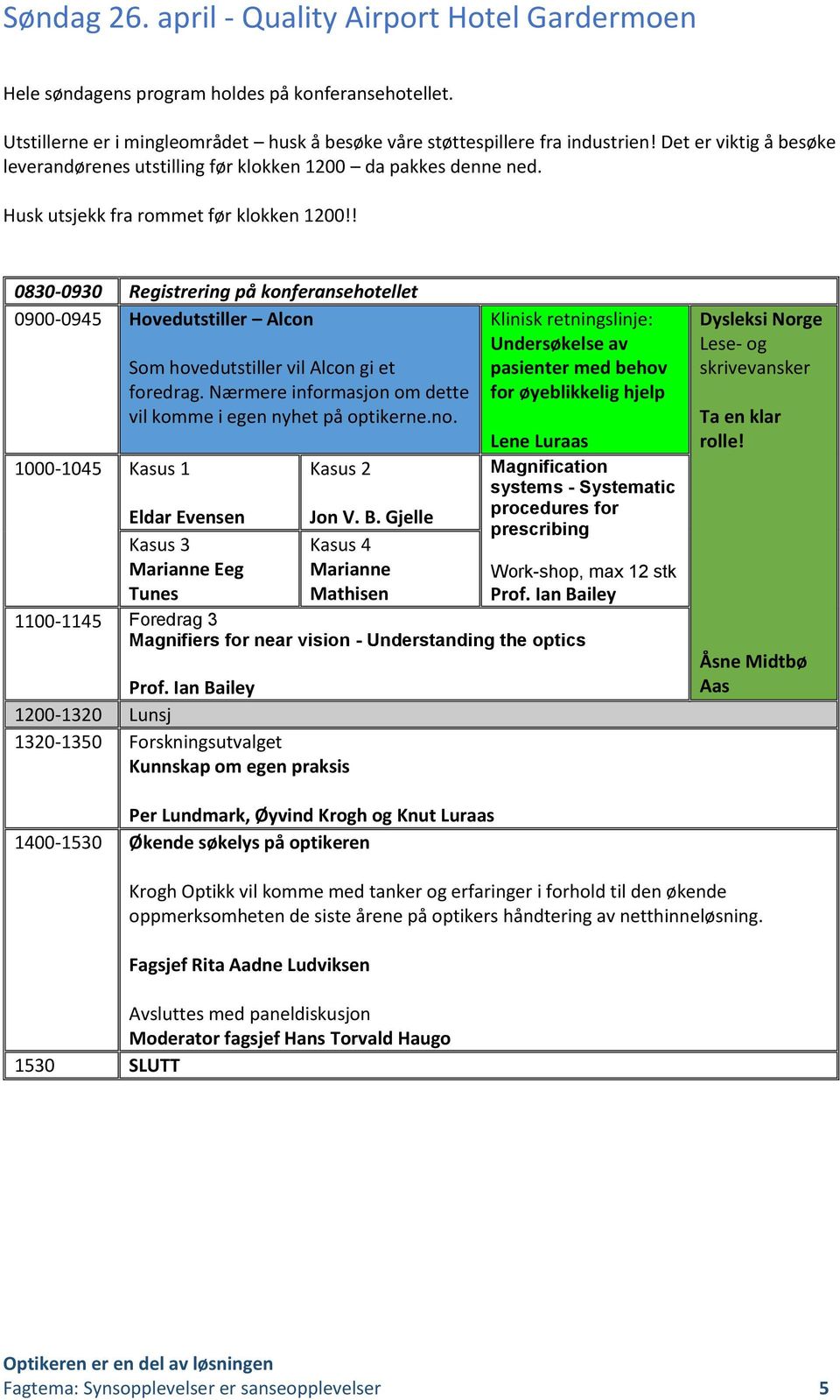 ! 0830-0930 Registrering på konferansehotellet 0900-0945 Hovedutstiller Alcon 1000-1045 Kasus 1 Som hovedutstiller vil Alcon gi et foredrag.