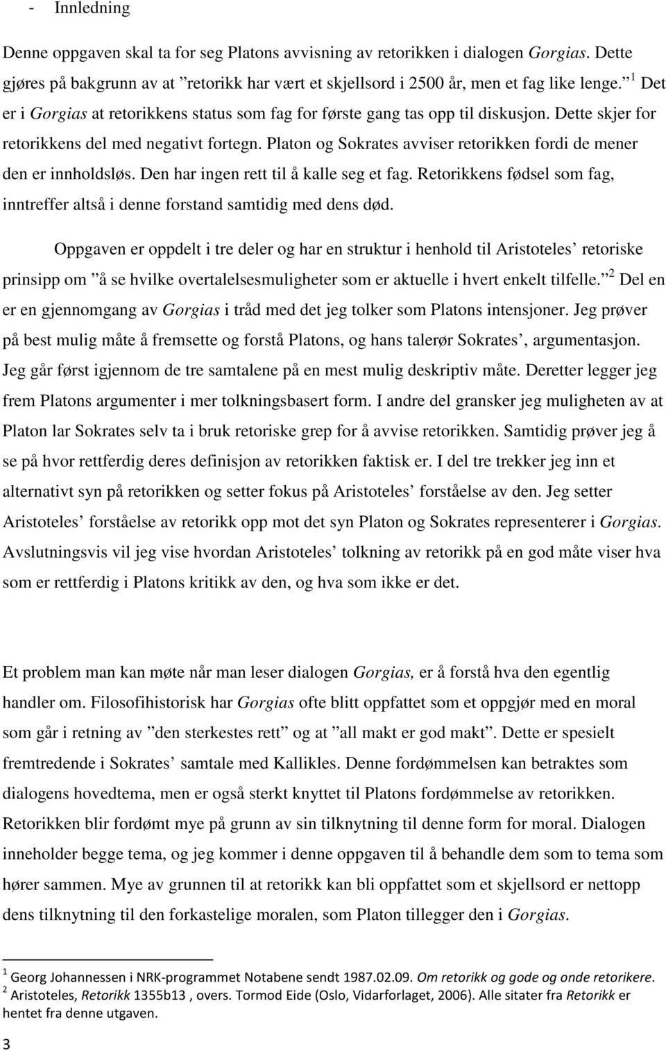 Platon og Sokrates avviser retorikken fordi de mener den er innholdsløs. Den har ingen rett til å kalle seg et fag. Retorikkens fødsel som fag, inntreffer altså i denne forstand samtidig med dens død.