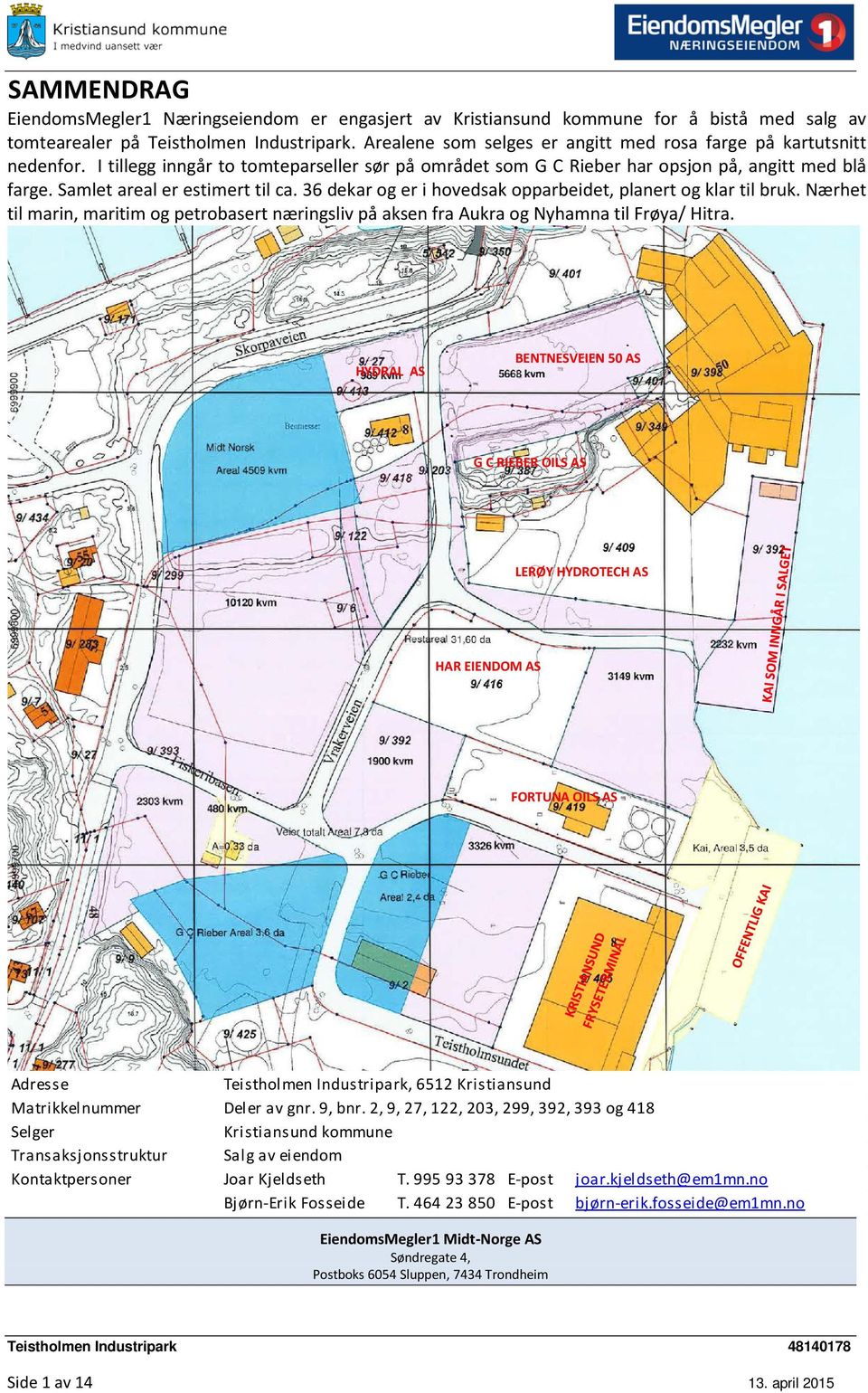 Samlet areal er estimert til ca. 36 dekar og er i hovedsak opparbeidet, planert og klar til bruk. Nærhet til marin, maritim og petrobasert næringsliv på aksen fra Aukra og Nyhamna til Frøya/ Hitra.