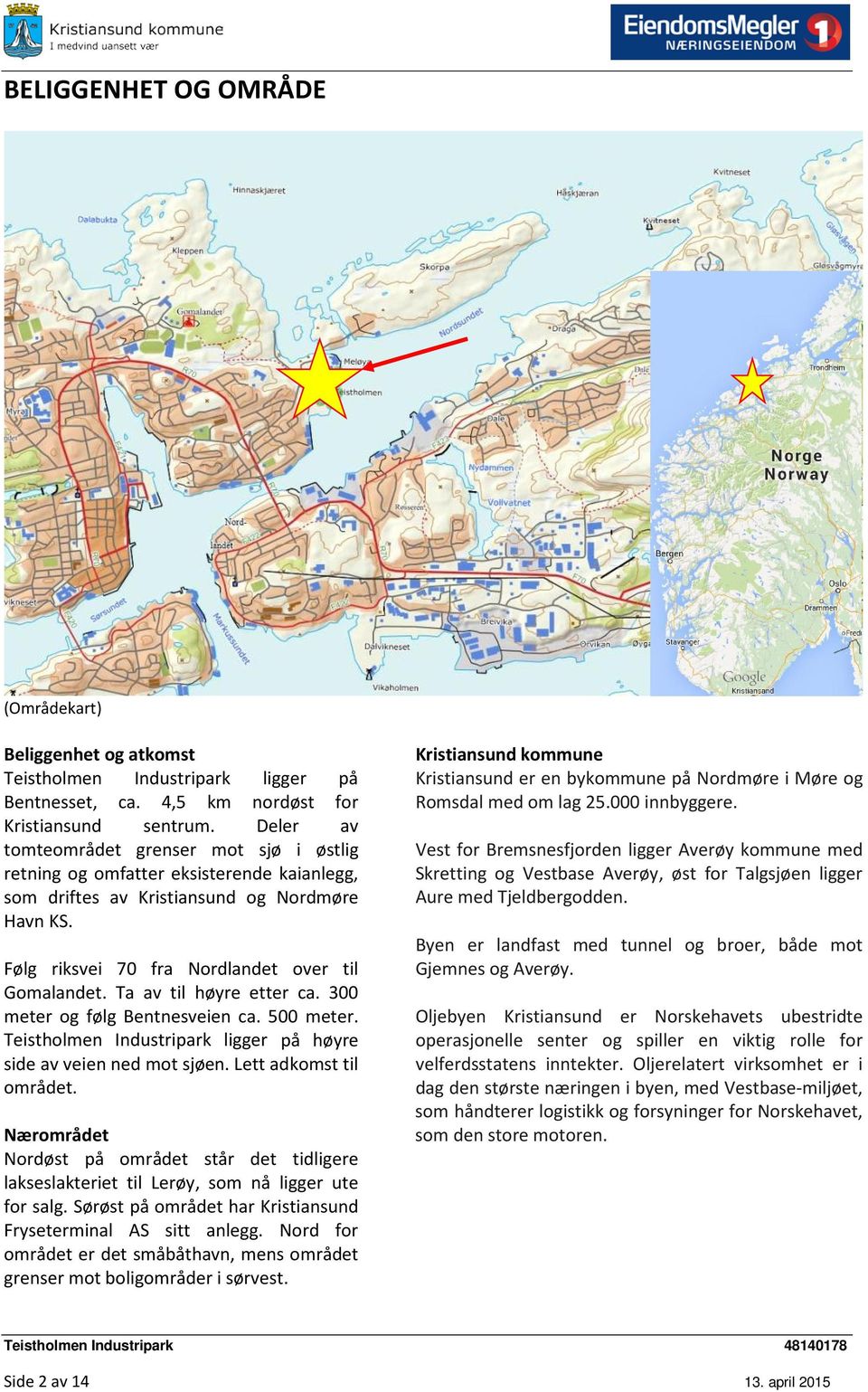 Ta av til høyre etter ca. 300 meter og følg Bentnesveien ca. 500 meter. Teistholmen Industripark ligger på høyre side av veien ned mot sjøen. Lett adkomst til området.