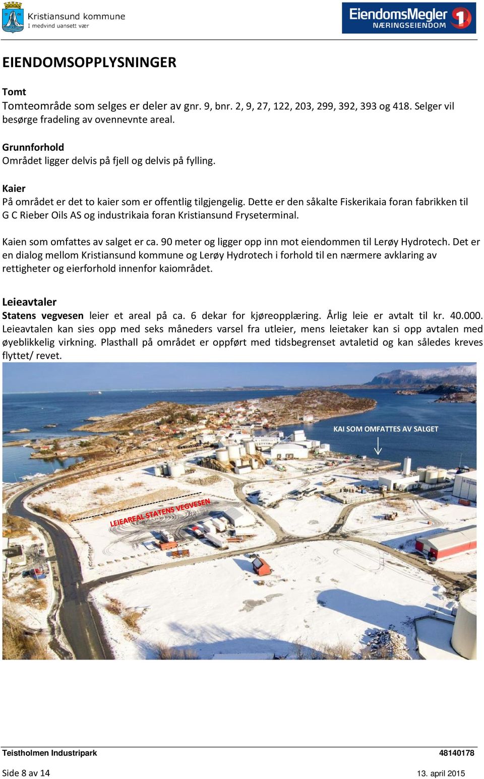 Dette er den såkalte Fiskerikaia foran fabrikken til G C Rieber Oils AS og industrikaia foran Kristiansund Fryseterminal. Kaien som omfattes av salget er ca.