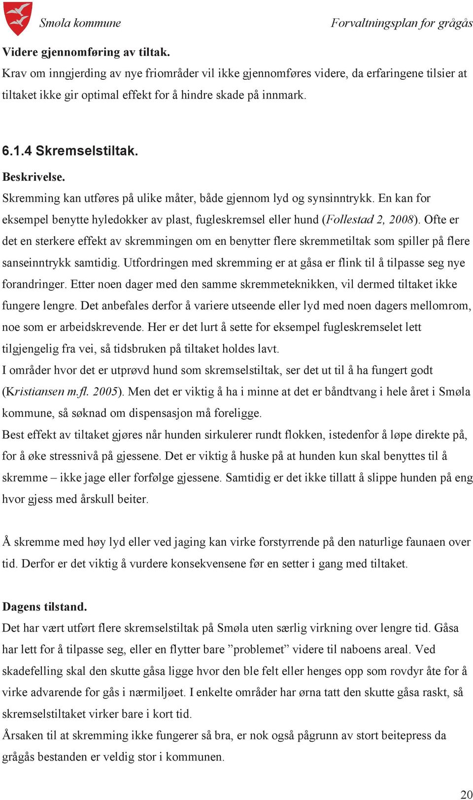 Ofte er det en sterkere effekt av skremmingen om en benytter flere skremmetiltak som spiller på flere sanseinntrykk samtidig.