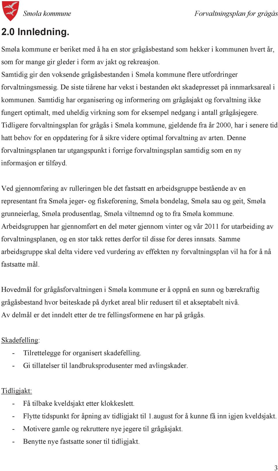 Samtidig har organisering og informering om grågåsjakt og forvaltning ikke fungert optimalt, med uheldig virkning som for eksempel nedgang i antall grågåsjegere.