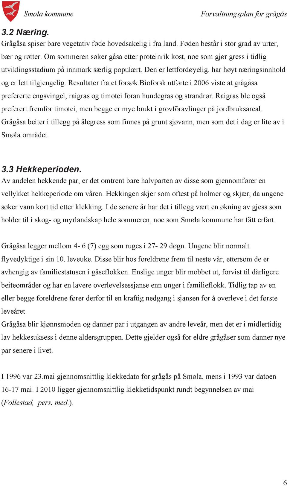 Resultater fra et forsøk Bioforsk utførte i 2006 viste at grågåsa prefererte engsvingel, raigras og timotei foran hundegras og strandrør.