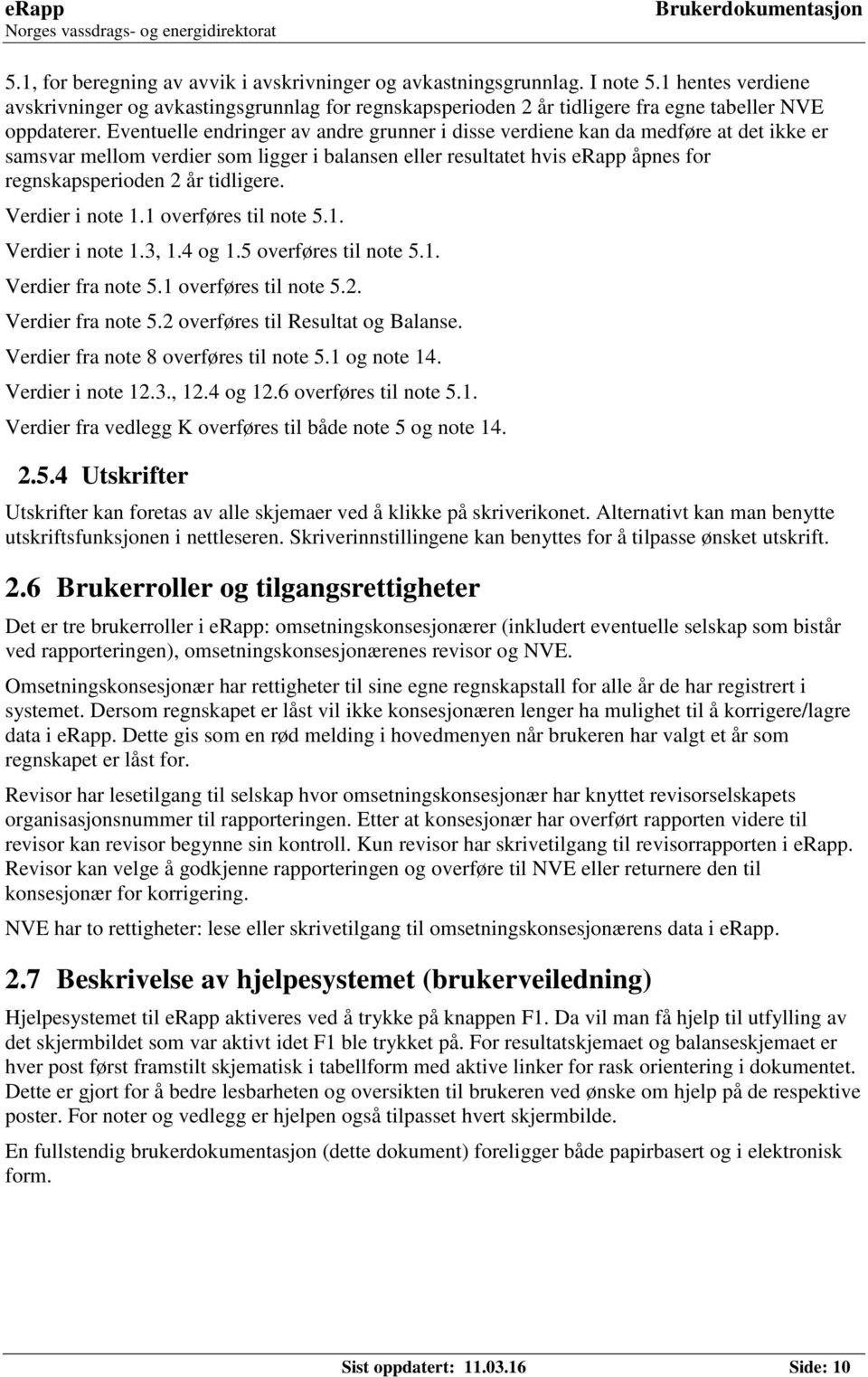 Eventuelle endringer av andre grunner i disse verdiene kan da medføre at det ikke er samsvar mellom verdier som ligger i balansen eller resultatet hvis erapp åpnes for regnskapsperioden 2 år