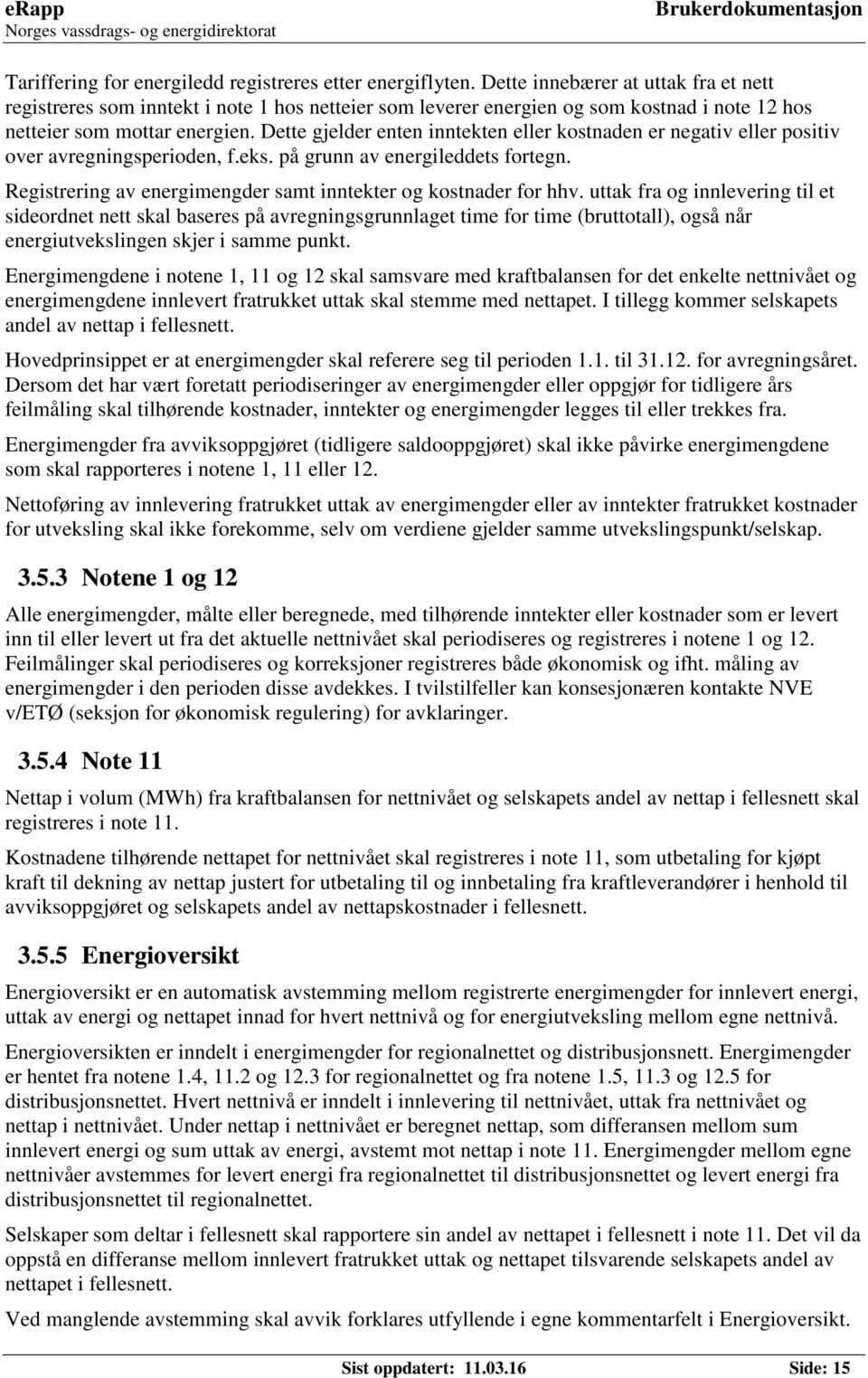 Dette gjelder enten inntekten eller kostnaden er negativ eller positiv over avregningsperioden, f.eks. på grunn av energileddets fortegn.