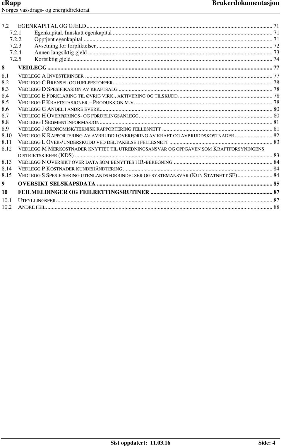 , AKTIVERING OG TILSKUDD... 78 8.5 VEDLEGG F KRAFTSTASJONER PRODUKSJON M.V.... 78 8.6 VEDLEGG G ANDEL I ANDRE EVERK... 80 8.7 VEDLEGG H OVERFØRINGS- OG FORDELINGSANLEGG... 80 8.8 VEDLEGG I SEGMENTINFORMASJON.