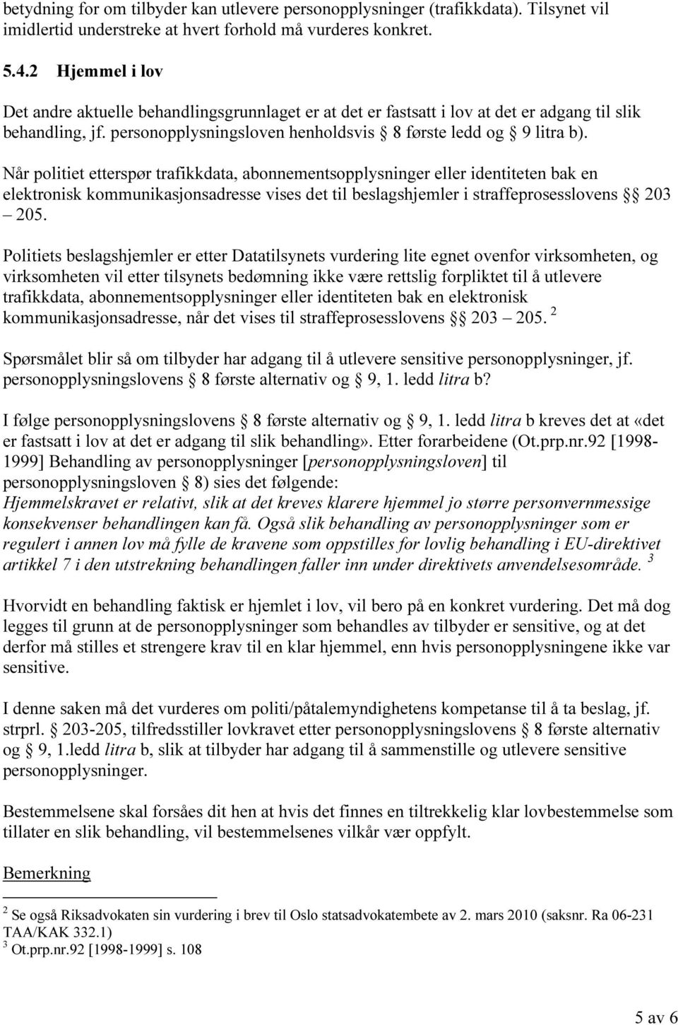 Når politiet etterspør trafikkdata, abonnementsopplysninger eller identiteten bak en elektronisk kommunikasjonsadresse vises det til beslagshjemler i straffeprosesslovens 203 205.