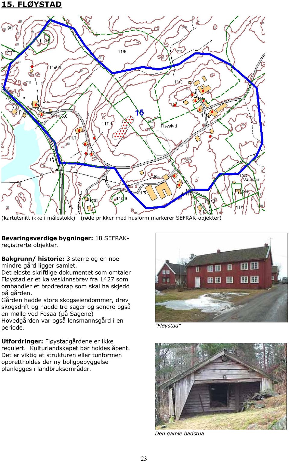 Det eldste skriftlige dokumentet som omtaler Fløystad er et kalveskinnsbrev fra 1427 som omhandler et brødredrap som skal ha skjedd på gården.