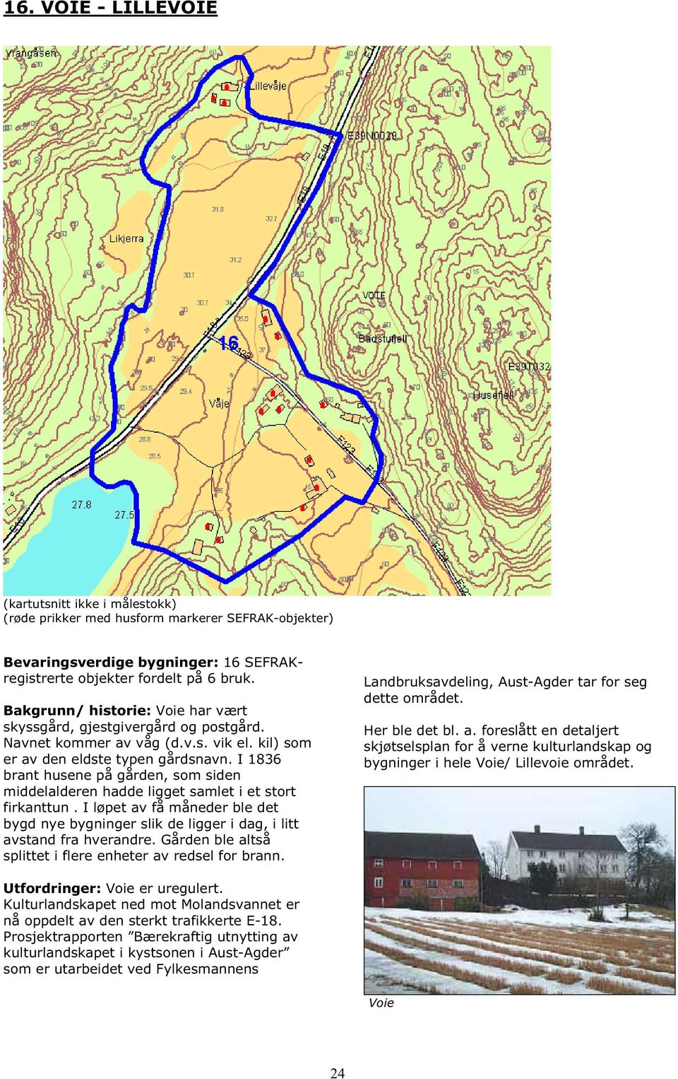 I 1836 brant husene på gården, som siden middelalderen hadde ligget samlet i et stort firkanttun. I løpet av få måneder ble det bygd nye bygninger slik de ligger i dag, i litt avstand fra hverandre.