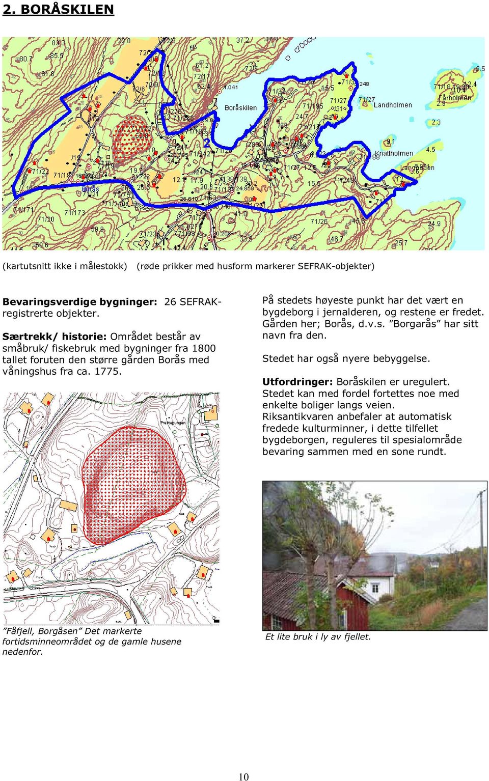 På stedets høyeste punkt har det vært en bygdeborg i jernalderen, og restene er fredet. Gården her; Borås, d.v.s. Borgarås har sitt navn fra den. Stedet har også nyere bebyggelse.