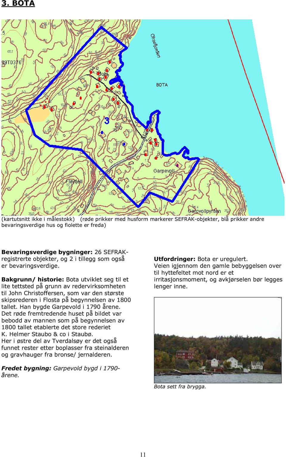 Bakgrunn/ historie: Bota utviklet seg til et lite tettsted på grunn av redervirksomheten til John Christoffersen, som var den største skipsrederen i Flosta på begynnelsen av 1800 tallet.