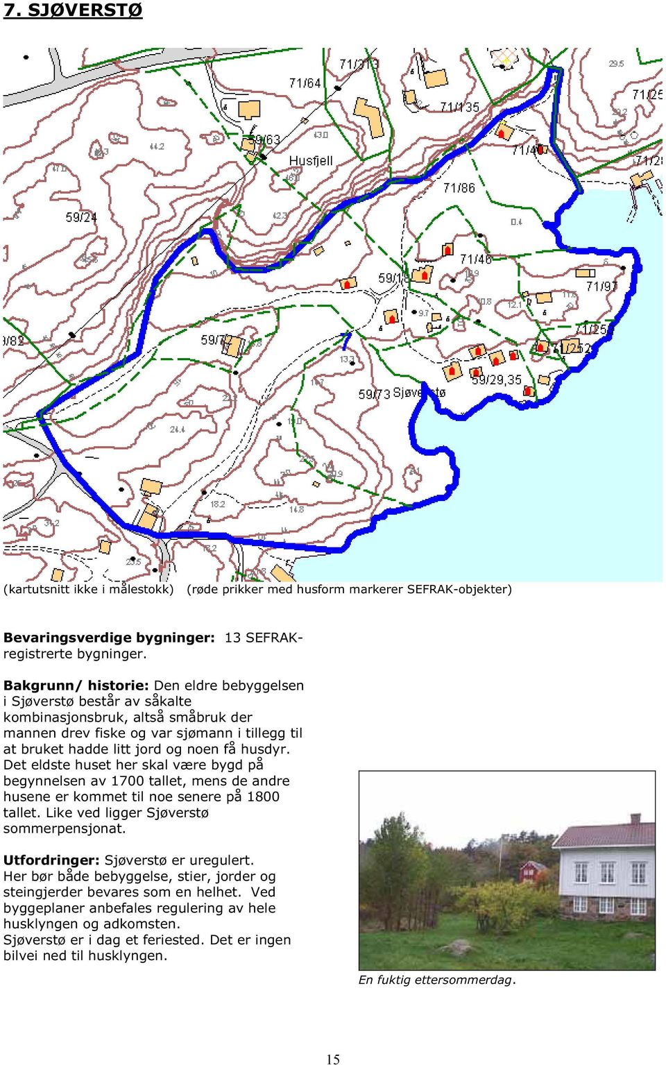 Det eldste huset her skal være bygd på begynnelsen av 1700 tallet, mens de andre husene er kommet til noe senere på 1800 tallet. Like ved ligger Sjøverstø sommerpensjonat.