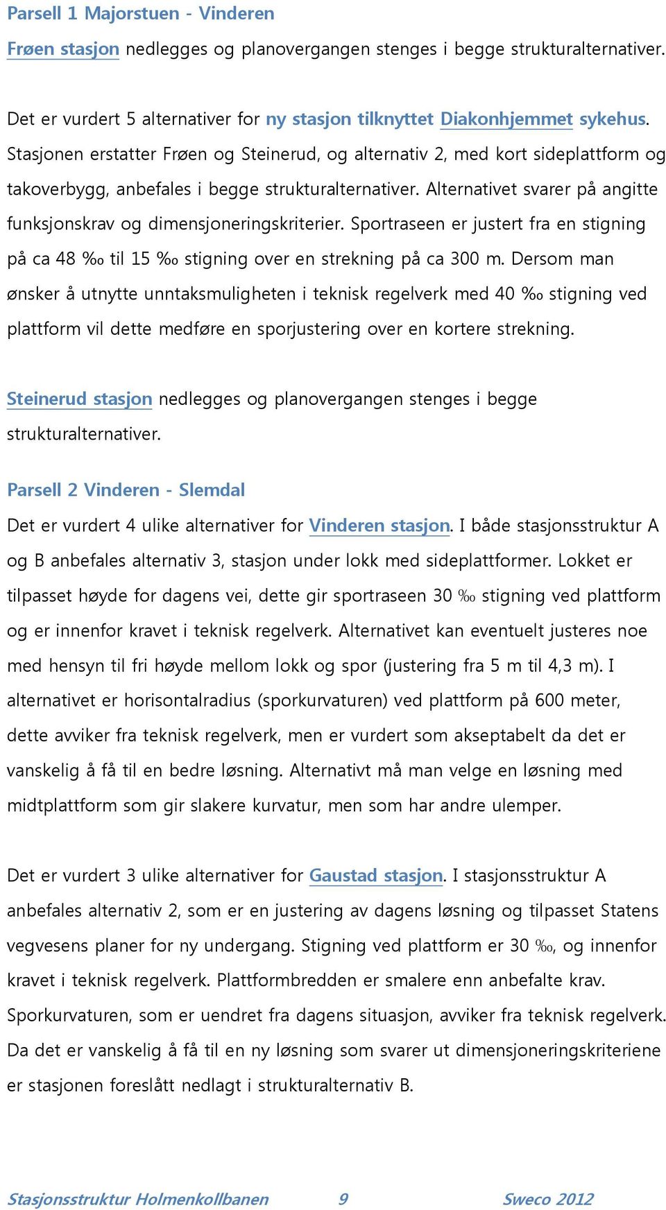 Alternativet svarer på angitte funksjonskrav og dimensjoneringskriterier. Sportraseen er justert fra en stigning på ca 48 til 15 stigning over en strekning på ca 300 m.