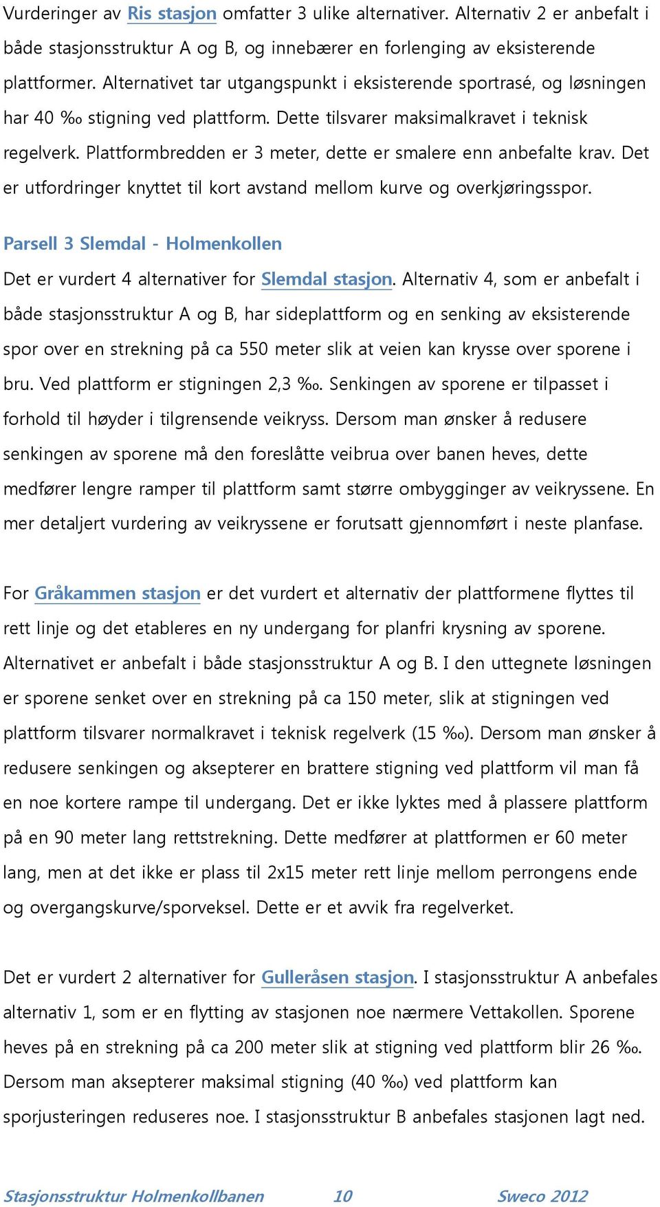 Plattformbredden er 3 meter, dette er smalere enn anbefalte krav. Det er utfordringer knyttet til kort avstand mellom kurve og overkjøringsspor.