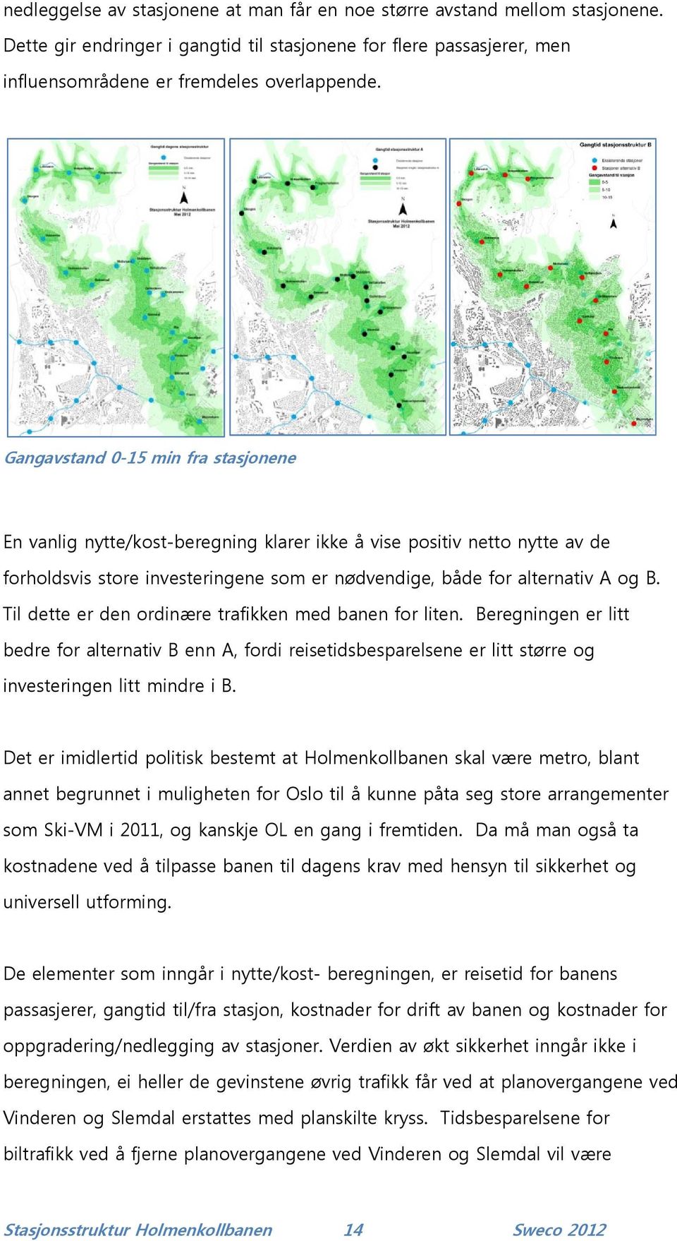 Til dette er den ordinære trafikken med banen for liten. Beregningen er litt bedre for alternativ B enn A, fordi reisetidsbesparelsene er litt større og investeringen litt mindre i B.