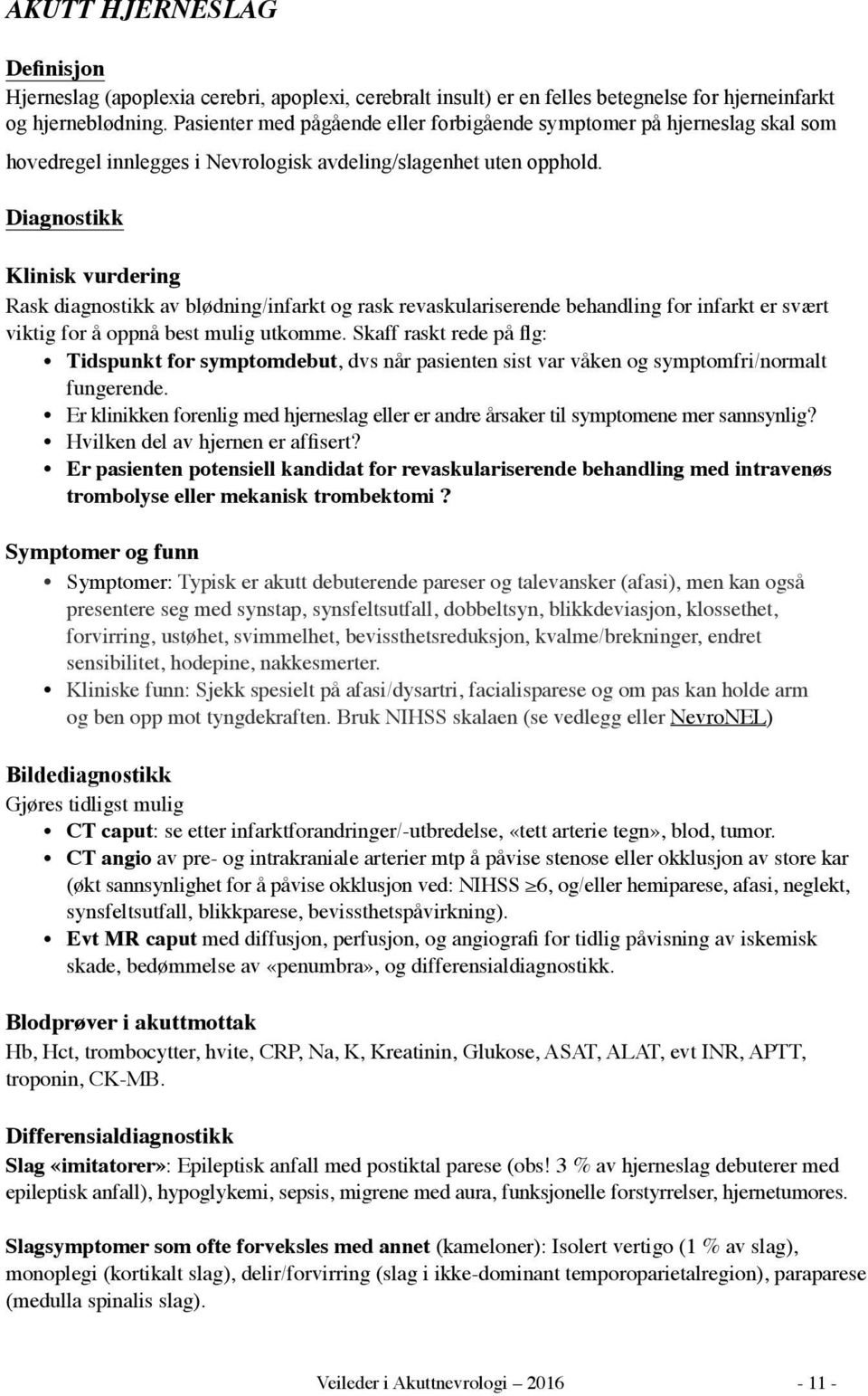 Diagnostikk Klinisk vurdering Rask diagnostikk av blødning/infarkt og rask revaskulariserende behandling for infarkt er svært viktig for å oppnå best mulig utkomme.