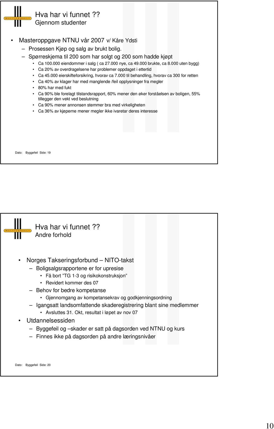 000 til behandling, hvorav ca 300 for retten Ca 40% av klager har med manglende /feil opplysninger fra megler 80% har med fukt Ca 90% ble forelagt tilstandsrapport, 60% mener den øker forståelsen av