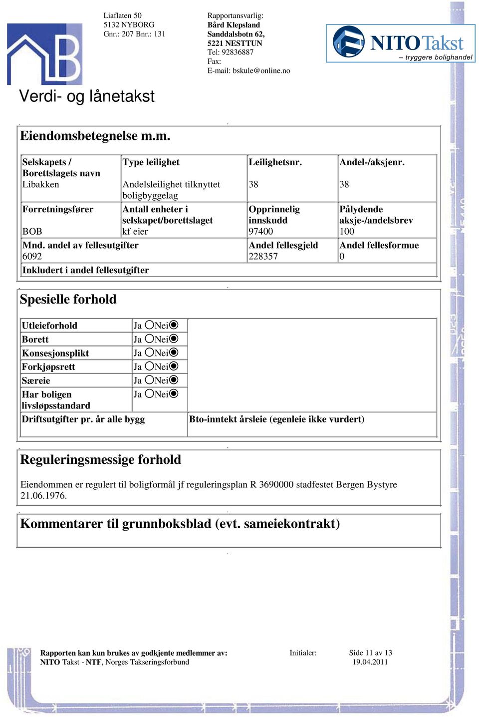 fellesutgifter Andel fellesgjeld Andel fellesformue 6092 228357 0 Inkludert i andel fellesutgifter Spesielle forhold Utleieforhold Ja Nei Borett Ja Nei Konsesjonsplikt Ja Nei Forkjøpsrett Ja Nei