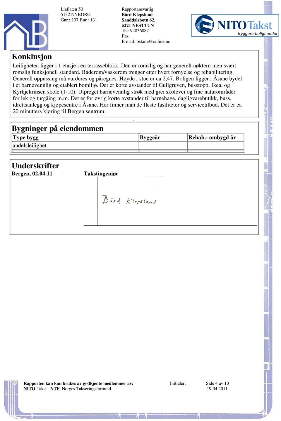 Det er korte avstander til Gullgruven, busstopp, Ikea, og Kyrkjekrinsen skole (1-10) Utpreget barnevennlig strøk med grei skolevei og fine naturområder for lek og turgåing mm Det er for øvrig korte