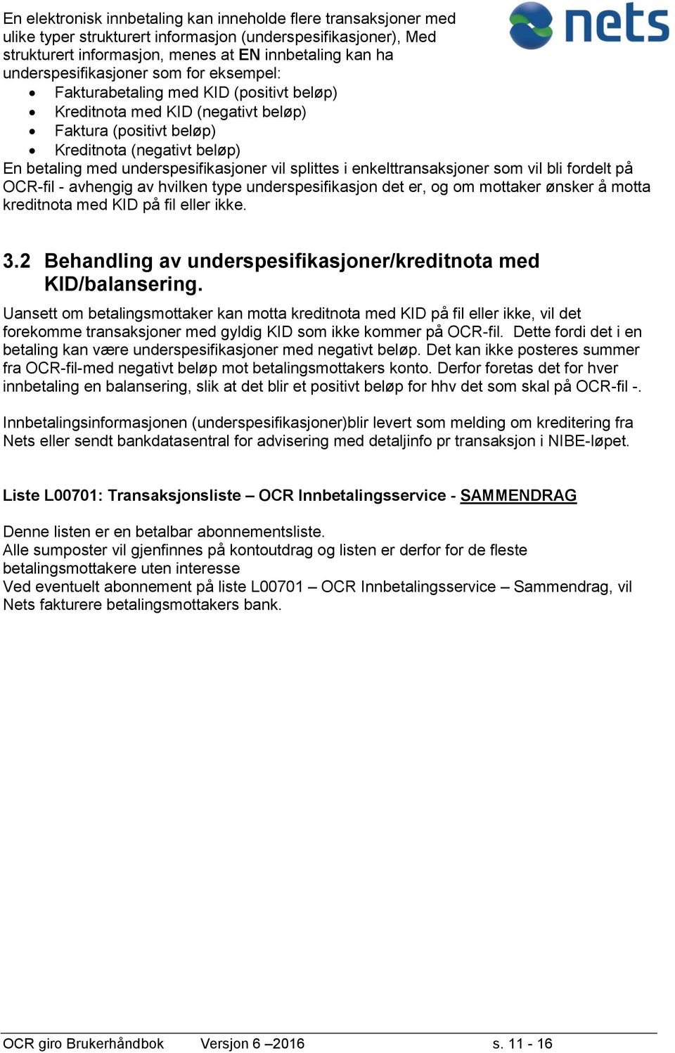 underspesifikasjoner vil splittes i enkelttransaksjoner som vil bli fordelt på OCR-fil - avhengig av hvilken type underspesifikasjon det er, og om mottaker ønsker å motta kreditnota med KID på fil