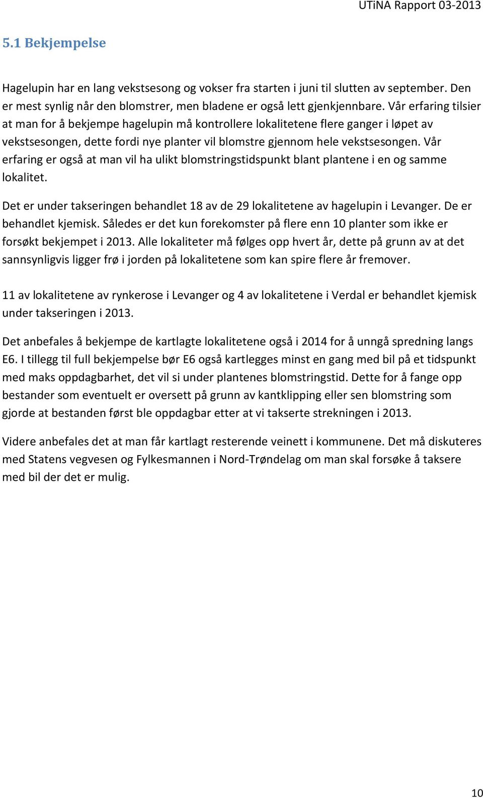 Vår erfaring er også at man vil ha ulikt blomstringstidspunkt blant plantene i en og samme lokalitet. Det er under takseringen behandlet 18 av de 29 lokalitetene av hagelupin i Levanger.