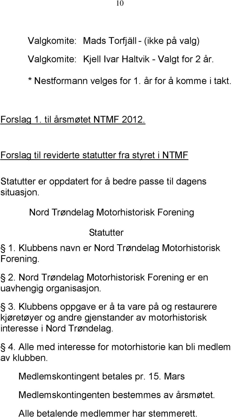 Klubbens navn er Nord Trøndelag Motorhistorisk Forening. 2. Nord Trøndelag Motorhistorisk Forening er en uavhengig organisasjon. 3.