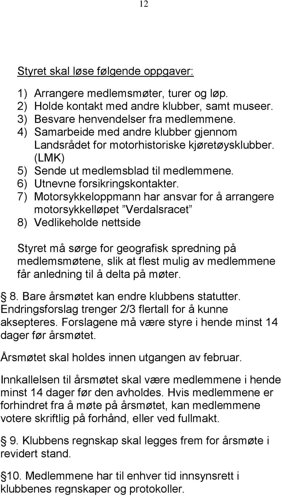 7) Motorsykkeloppmann har ansvar for å arrangere motorsykkelløpet Verdalsracet 8) Vedlikeholde nettside Styret må sørge for geografisk spredning på medlemsmøtene, slik at flest mulig av medlemmene