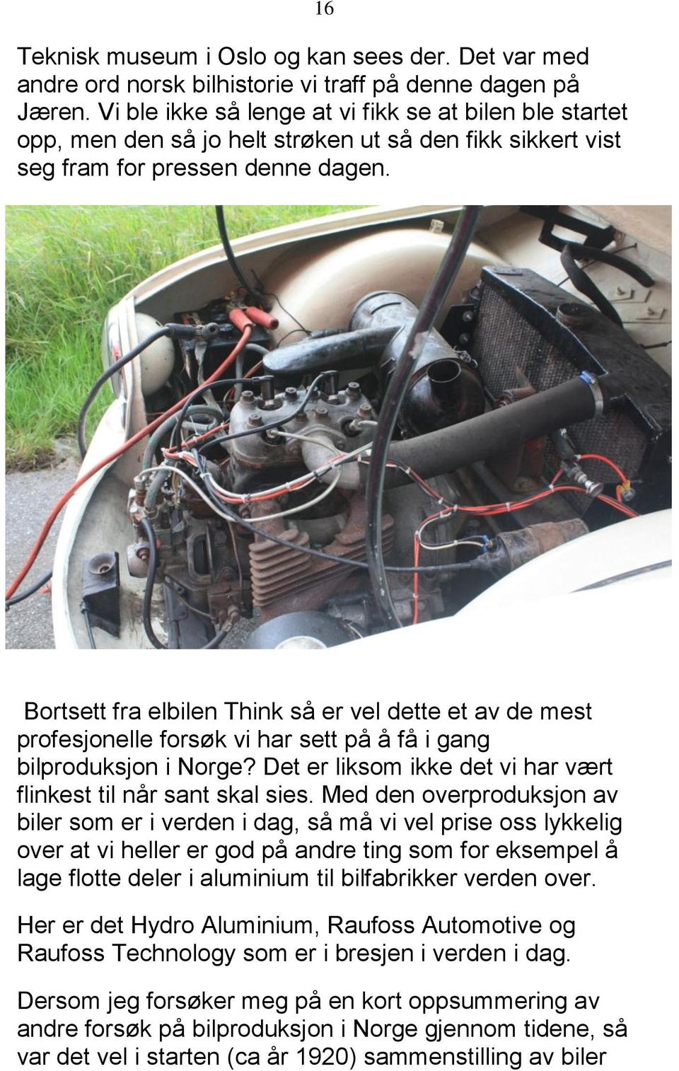 Bortsett fra elbilen Think så er vel dette et av de mest profesjonelle forsøk vi har sett på å få i gang bilproduksjon i Norge? Det er liksom ikke det vi har vært flinkest til når sant skal sies.