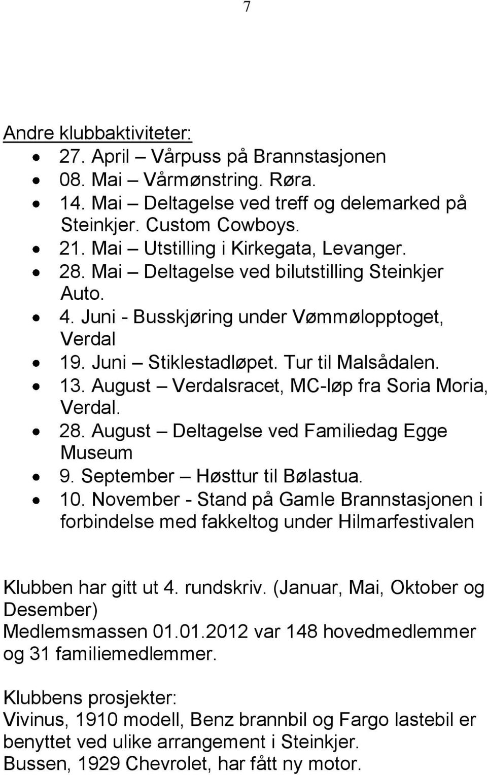 August Verdalsracet, MC-løp fra Soria Moria, Verdal. 28. August Deltagelse ved Familiedag Egge Museum 9. September Høsttur til Bølastua. 10.