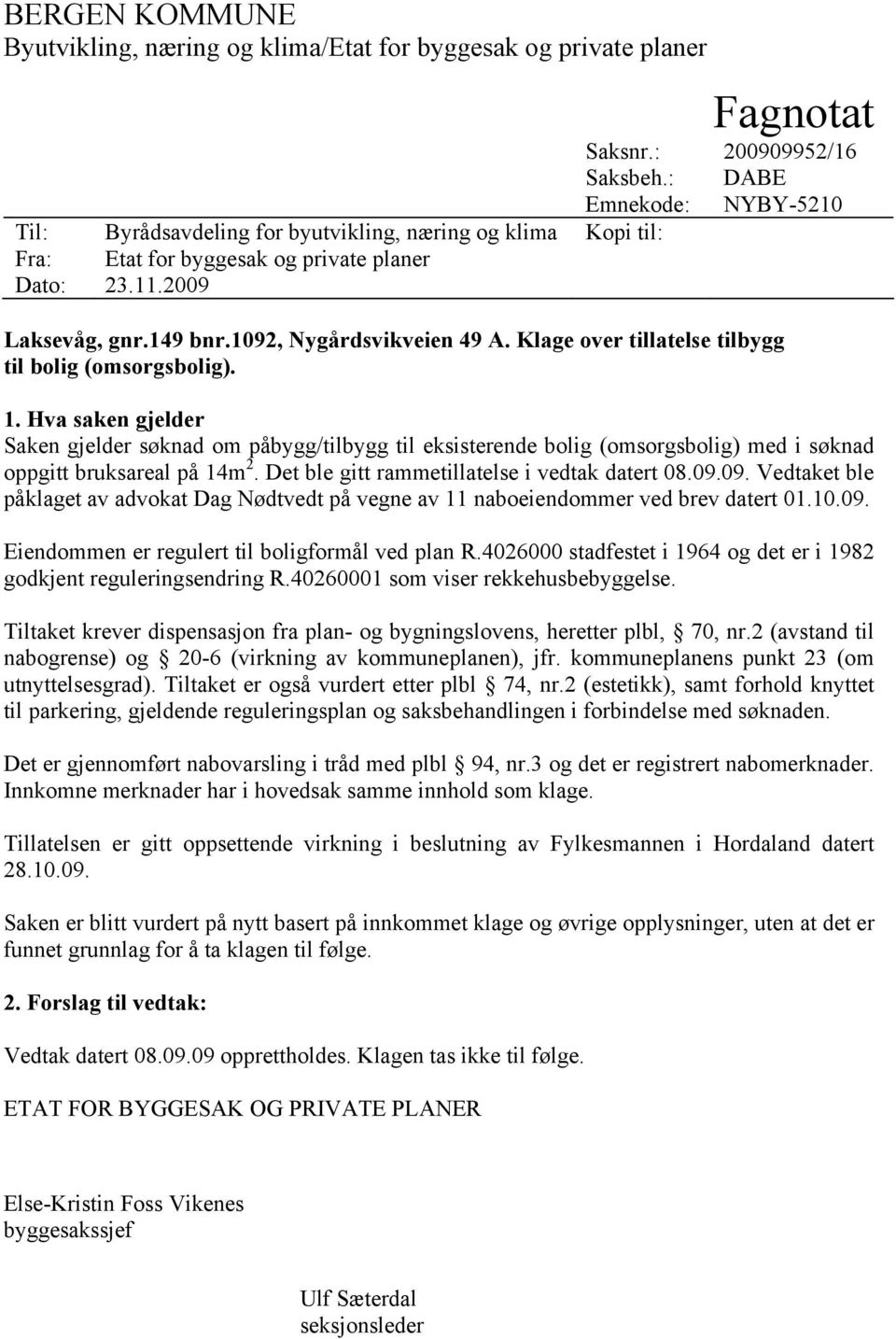 Klage over tillatelse tilbygg til bolig (omsorgsbolig). 1. Hva saken gjelder Saken gjelder søknad om påbygg/tilbygg til eksisterende bolig (omsorgsbolig) med i søknad oppgitt bruksareal på 14m 2.