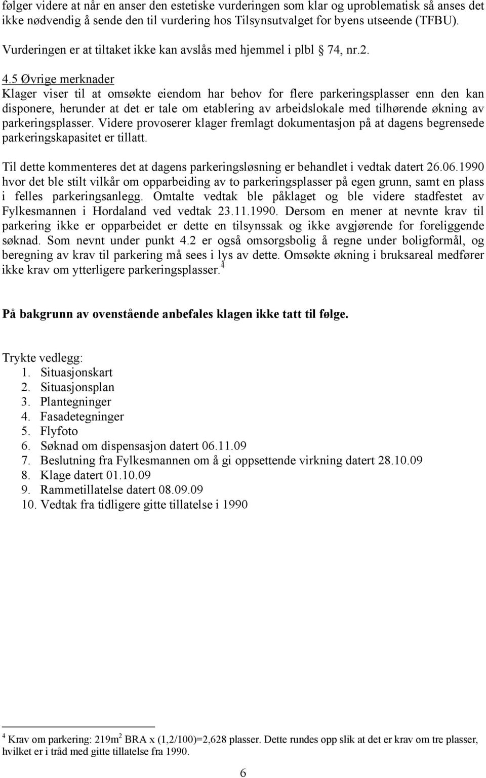 5 Øvrige merknader Klager viser til at omsøkte eiendom har behov for flere parkeringsplasser enn den kan disponere, herunder at det er tale om etablering av arbeidslokale med tilhørende økning av