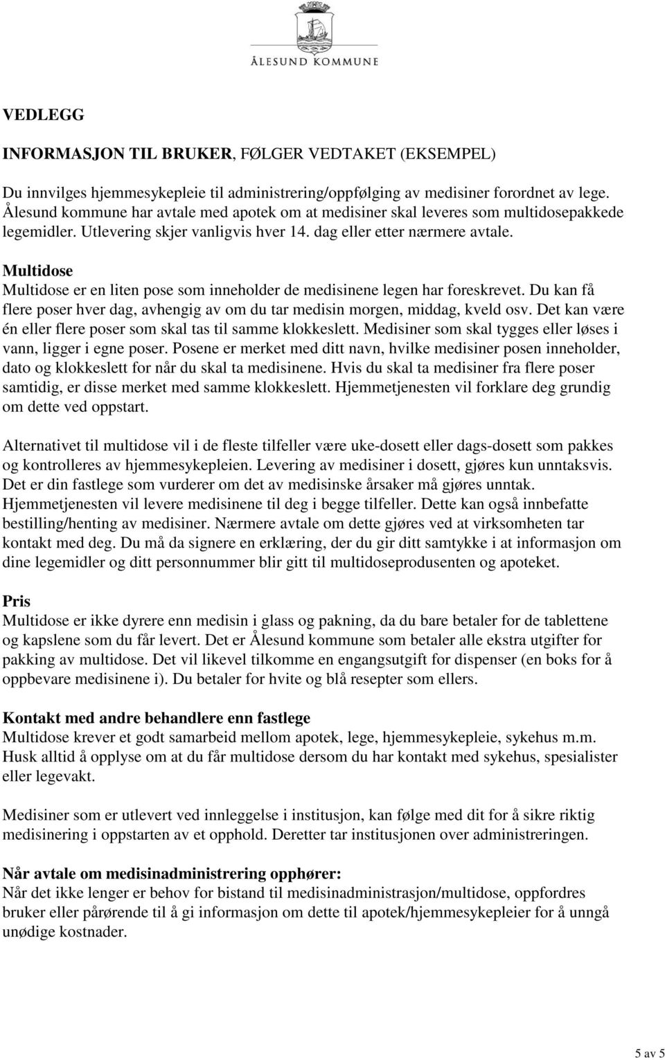 Multidose Multidose er en liten pose som inneholder de medisinene legen har foreskrevet. Du kan få flere poser hver dag, avhengig av om du tar medisin morgen, middag, kveld osv.