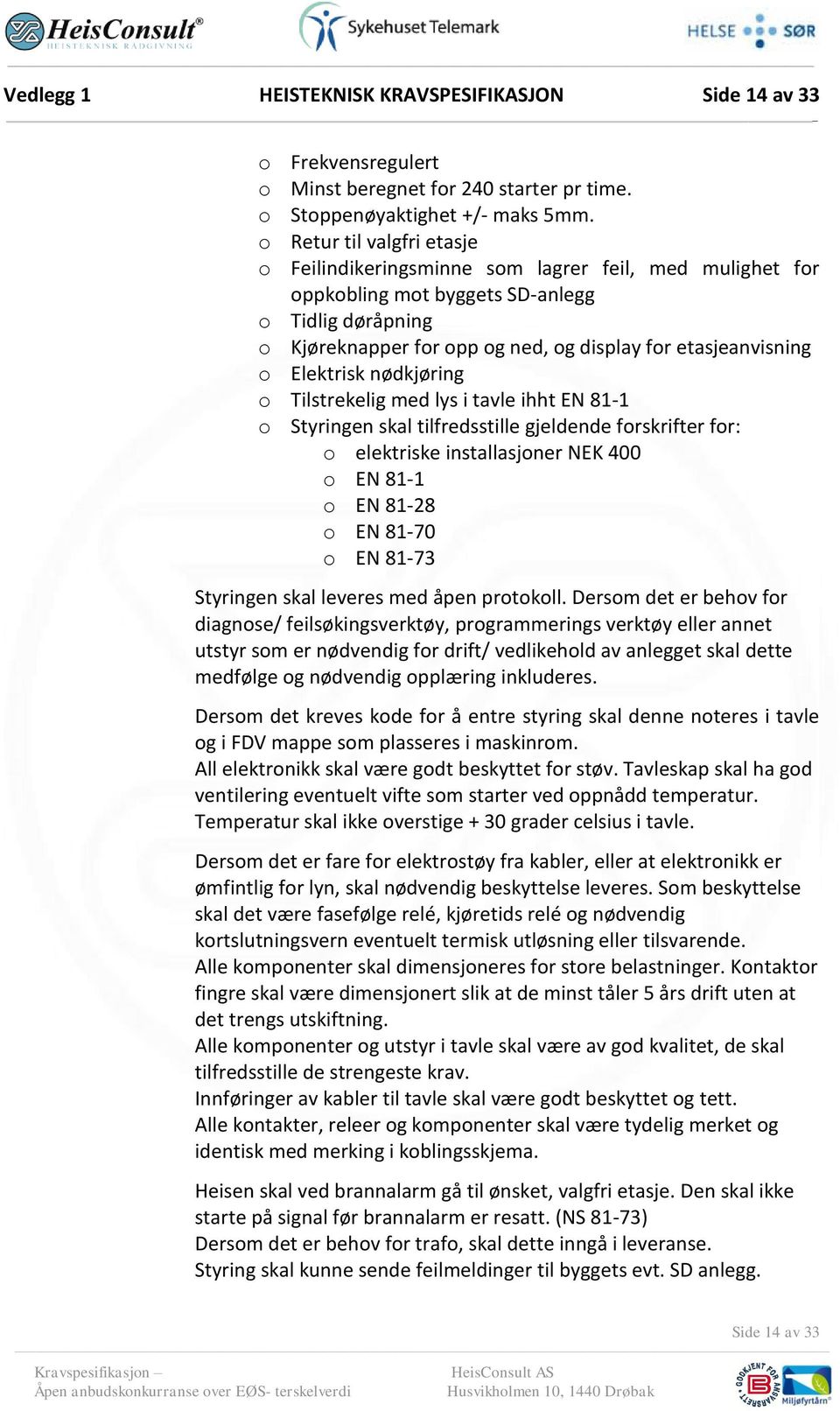 Elektrisk nødkjøring o Tilstrekelig med lys i tavle ihht EN 81-1 o Styringen skal tilfredsstille gjeldende forskrifter for: o elektriske installasjoner NEK 400 o EN 81-1 o EN 81-28 o EN 81-70 o EN