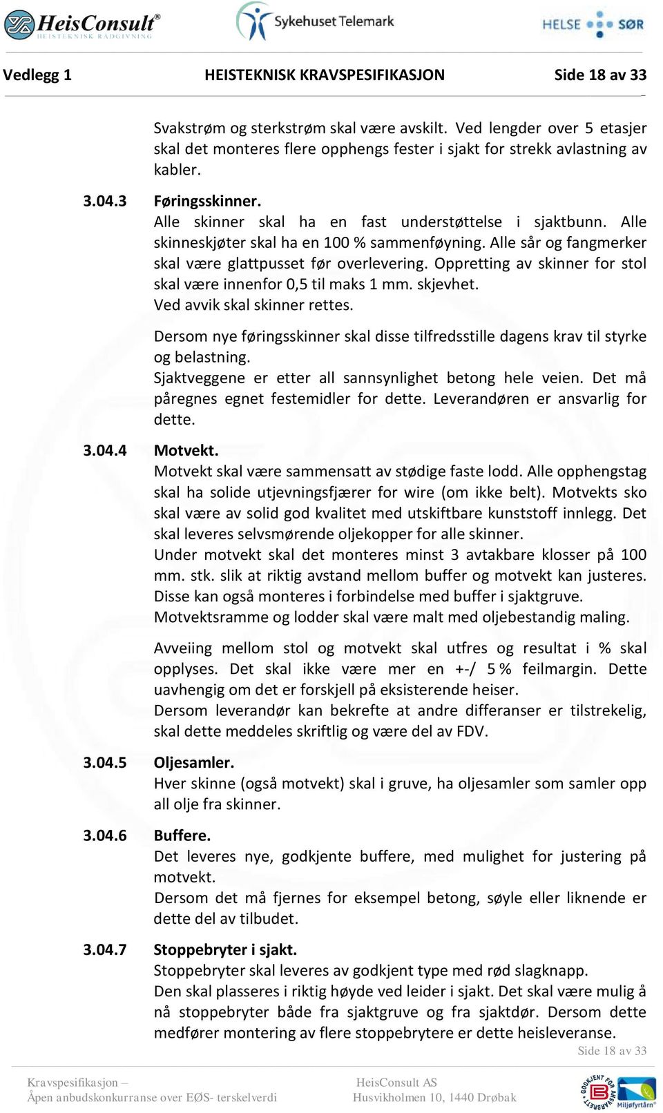 Alle skinneskjøter skal ha en 100 % sammenføyning. Alle sår og fangmerker skal være glattpusset før overlevering. Oppretting av skinner for stol skal være innenfor 0,5 til maks 1 mm. skjevhet.