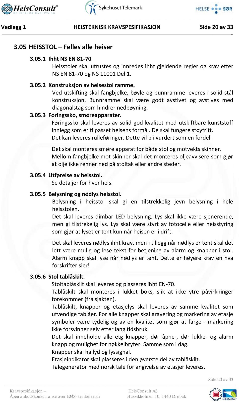 Bunnramme skal være godt avstivet og avstives med diagonalstag som hindrer nedbøyning. 3.05.3 Føringssko, smøreapparater.