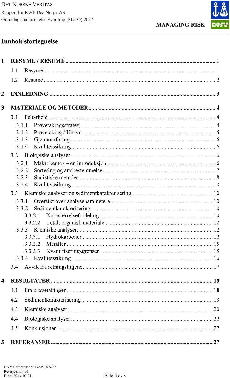 2.4 Kvalitetssikring... 8 3.3 Kjemiske analyser og sedimentkarakterisering... 10 3.3.1 Oversikt over analyseparametere... 10 3.3.2 Sedimentkarakterisering... 10 3.3.2.1 Kornstørrelsefordeling... 10 3.3.2.2 Totalt organisk materiale.