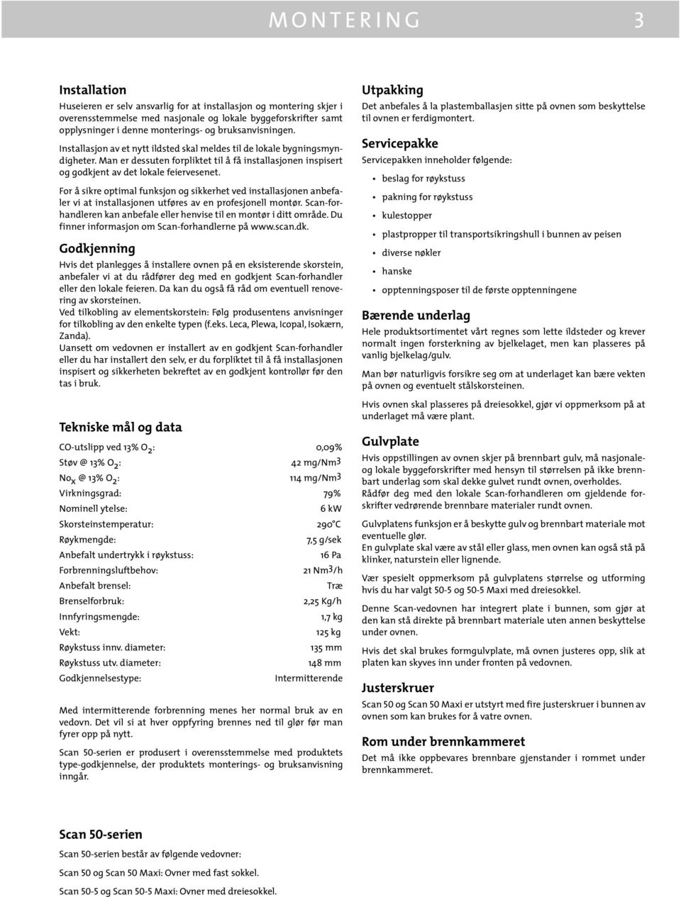 For å sikre optimal funksjon og sikkerhet ved installasjonen anbefaler vi at installasjonen utføres av en profesjonell montør. Scan-forhandleren kan anbefale eller henvise til en montør i ditt område.