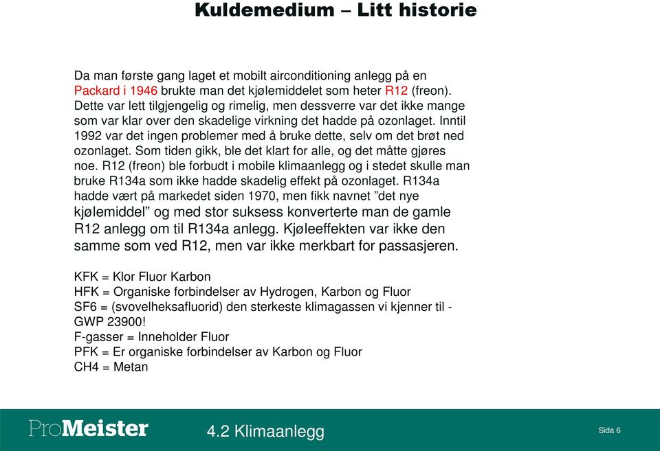 Inntil 1992 var det ingen problemer med å bruke dette, selv om det brøt ned ozonlaget. Som tiden gikk, ble det klart for alle, og det måtte gjøres noe.