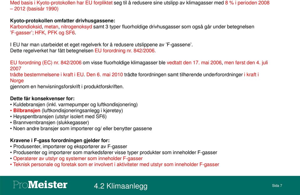 I EU har man utarbeidet et eget regelverk for å redusere utslippene av F-gassene. Dette regelverket har fått betegnelsen EU forordning nr. 842/2006. EU forordning (EC) nr.