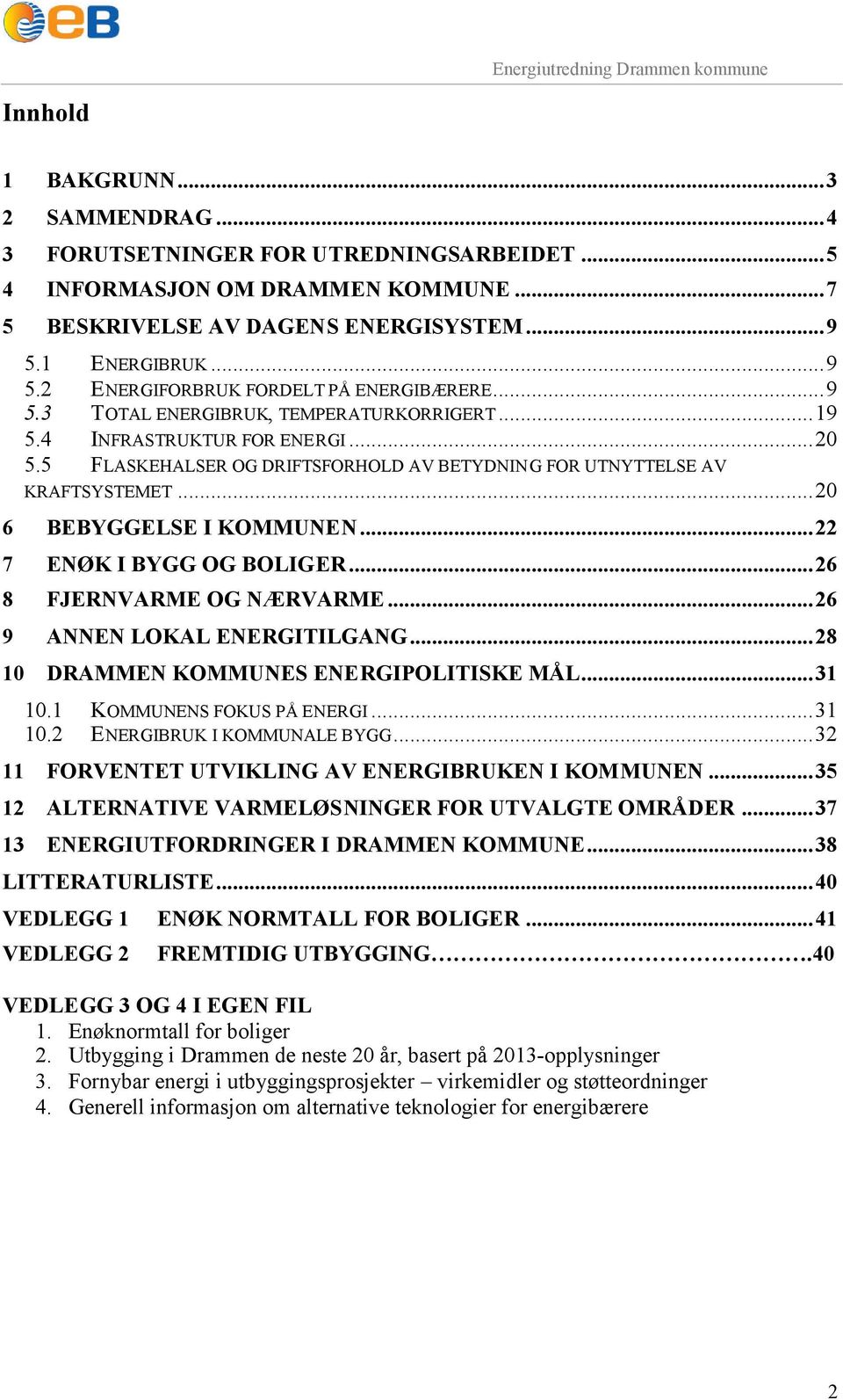 5 FLASKEHALSER OG DRIFTSFORHOLD AV BETYDNING FOR UTNYTTELSE AV KRAFTSYSTEMET...20 6 BEBYGGELSE I KOMMUNEN...22 7 ENØK I BYGG OG BOLIGER...26 8 FJERNVARME OG NÆRVARME...26 9 ANNEN LOKAL ENERGITILGANG.