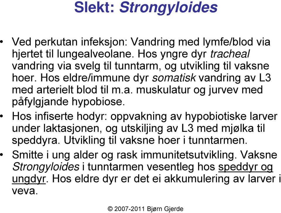 Hos infiserte hodyr: oppvakning av hypobiotiske larver under laktasjonen, og utskiljing av L3 med mjølka til speddyra. Utvikling til vaksne hoer i tunntarmen.