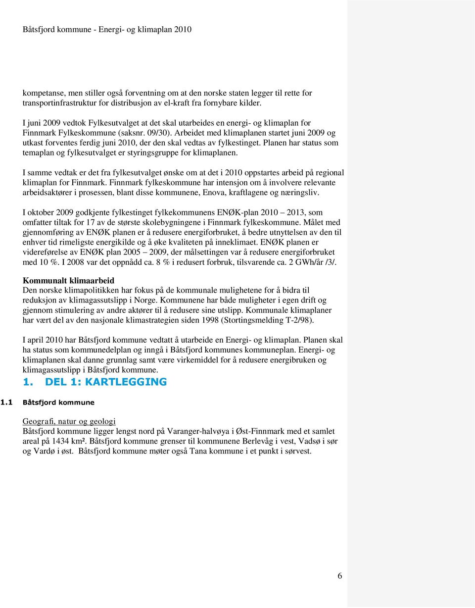 Arbeidet med klimaplanen startet juni 2009 og utkast forventes ferdig juni 2010, der den skal vedtas av fylkestinget.